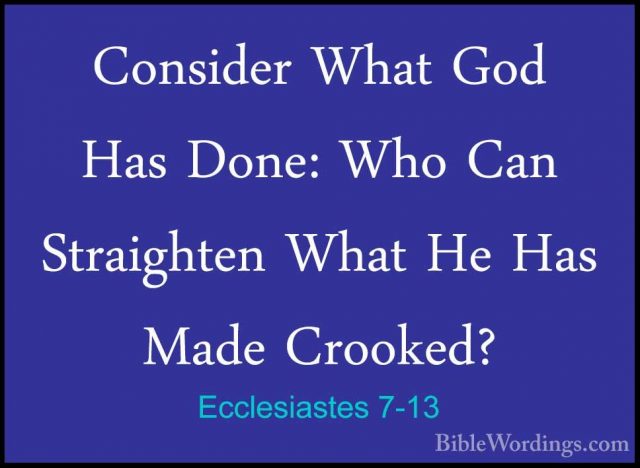Ecclesiastes 7-13 - Consider What God Has Done: Who Can StraighteConsider What God Has Done: Who Can Straighten What He Has Made Crooked? 