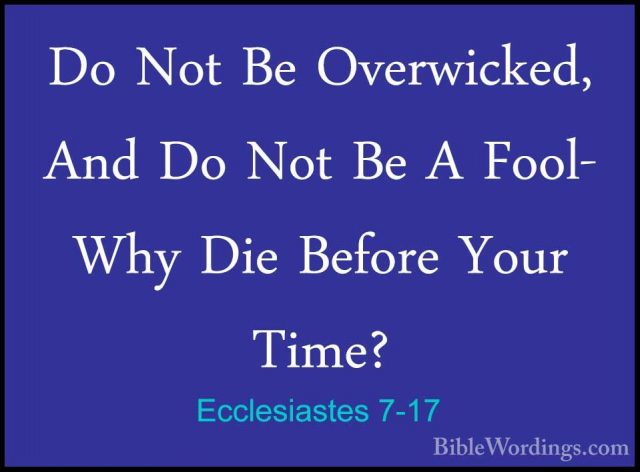 Ecclesiastes 7-17 - Do Not Be Overwicked, And Do Not Be A Fool- WDo Not Be Overwicked, And Do Not Be A Fool- Why Die Before Your Time? 