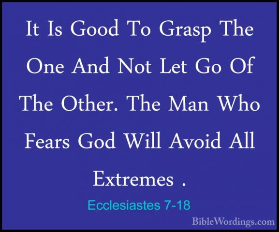 Ecclesiastes 7-18 - It Is Good To Grasp The One And Not Let Go OfIt Is Good To Grasp The One And Not Let Go Of The Other. The Man Who Fears God Will Avoid All Extremes . 