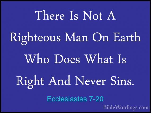 Ecclesiastes 7-20 - There Is Not A Righteous Man On Earth Who DoeThere Is Not A Righteous Man On Earth Who Does What Is Right And Never Sins. 