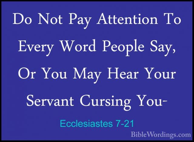 Ecclesiastes 7-21 - Do Not Pay Attention To Every Word People SayDo Not Pay Attention To Every Word People Say, Or You May Hear Your Servant Cursing You- 