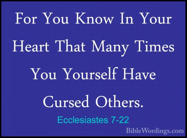 Ecclesiastes 7-22 - For You Know In Your Heart That Many Times YoFor You Know In Your Heart That Many Times You Yourself Have Cursed Others. 
