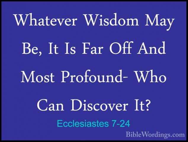 Ecclesiastes 7-24 - Whatever Wisdom May Be, It Is Far Off And MosWhatever Wisdom May Be, It Is Far Off And Most Profound- Who Can Discover It? 