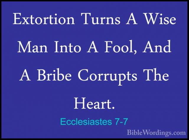 Ecclesiastes 7-7 - Extortion Turns A Wise Man Into A Fool, And AExtortion Turns A Wise Man Into A Fool, And A Bribe Corrupts The Heart. 