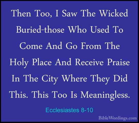 Ecclesiastes 8-10 - Then Too, I Saw The Wicked Buried-those Who UThen Too, I Saw The Wicked Buried-those Who Used To Come And Go From The Holy Place And Receive Praise In The City Where They Did This. This Too Is Meaningless. 