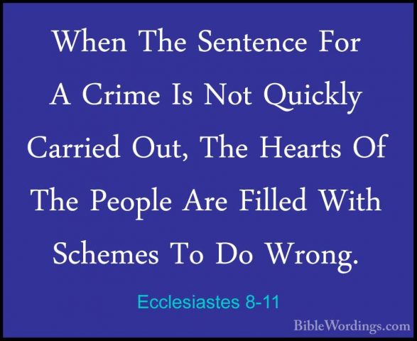 Ecclesiastes 8-11 - When The Sentence For A Crime Is Not QuicklyWhen The Sentence For A Crime Is Not Quickly Carried Out, The Hearts Of The People Are Filled With Schemes To Do Wrong. 
