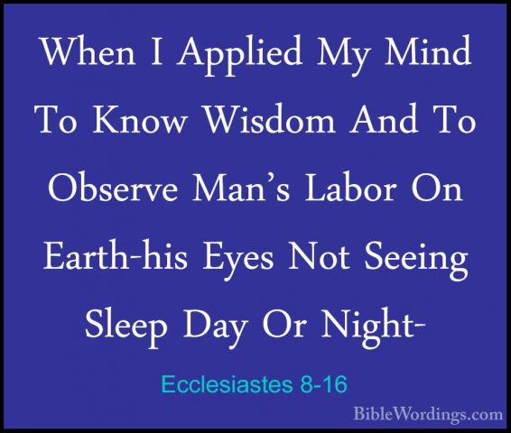 Ecclesiastes 8-16 - When I Applied My Mind To Know Wisdom And ToWhen I Applied My Mind To Know Wisdom And To Observe Man's Labor On Earth-his Eyes Not Seeing Sleep Day Or Night- 