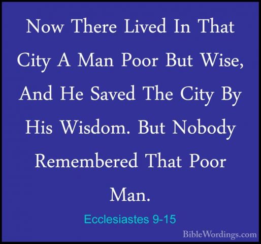 Ecclesiastes 9-15 - Now There Lived In That City A Man Poor But WNow There Lived In That City A Man Poor But Wise, And He Saved The City By His Wisdom. But Nobody Remembered That Poor Man. 
