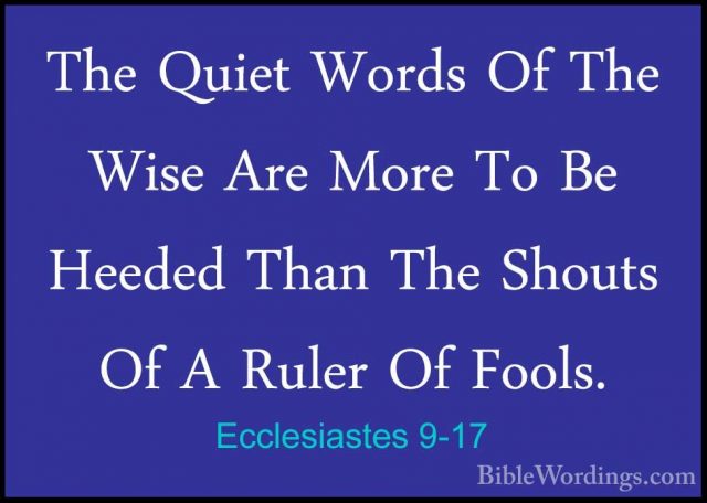 Ecclesiastes 9-17 - The Quiet Words Of The Wise Are More To Be HeThe Quiet Words Of The Wise Are More To Be Heeded Than The Shouts Of A Ruler Of Fools. 