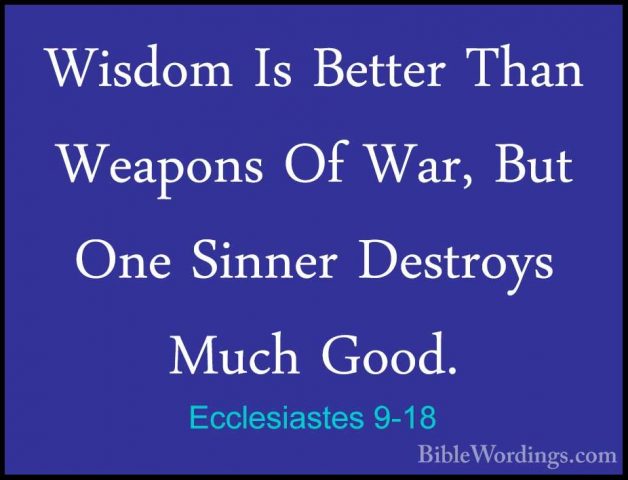 Ecclesiastes 9-18 - Wisdom Is Better Than Weapons Of War, But OneWisdom Is Better Than Weapons Of War, But One Sinner Destroys Much Good.
