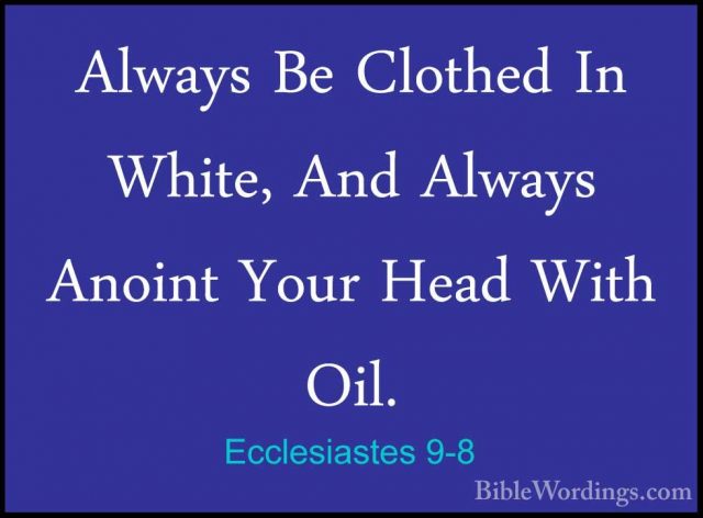 Ecclesiastes 9-8 - Always Be Clothed In White, And Always AnointAlways Be Clothed In White, And Always Anoint Your Head With Oil. 