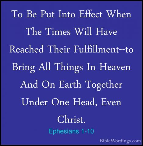 Ephesians 1-10 - To Be Put Into Effect When The Times Will Have RTo Be Put Into Effect When The Times Will Have Reached Their Fulfillment--to Bring All Things In Heaven And On Earth Together Under One Head, Even Christ. 