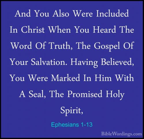 Ephesians 1-13 - And You Also Were Included In Christ When You HeAnd You Also Were Included In Christ When You Heard The Word Of Truth, The Gospel Of Your Salvation. Having Believed, You Were Marked In Him With A Seal, The Promised Holy Spirit, 