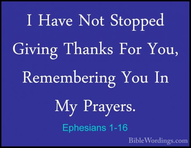 Ephesians 1-16 - I Have Not Stopped Giving Thanks For You, RemembI Have Not Stopped Giving Thanks For You, Remembering You In My Prayers. 