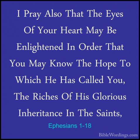 Ephesians 1-18 - I Pray Also That The Eyes Of Your Heart May Be EI Pray Also That The Eyes Of Your Heart May Be Enlightened In Order That You May Know The Hope To Which He Has Called You, The Riches Of His Glorious Inheritance In The Saints, 