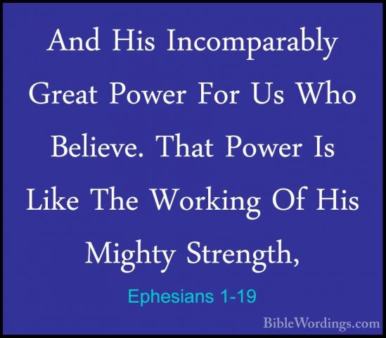 Ephesians 1-19 - And His Incomparably Great Power For Us Who BeliAnd His Incomparably Great Power For Us Who Believe. That Power Is Like The Working Of His Mighty Strength, 