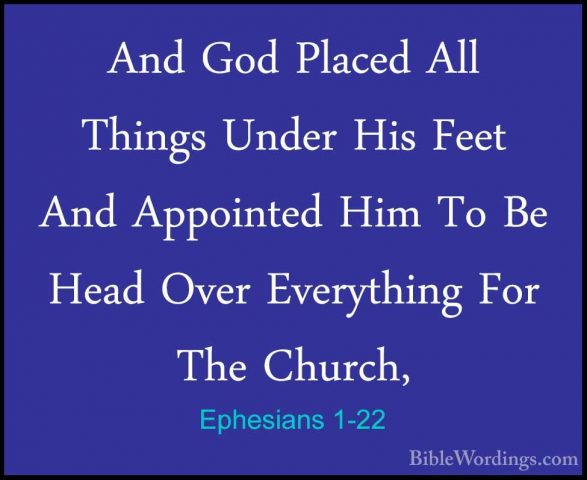 Ephesians 1-22 - And God Placed All Things Under His Feet And AppAnd God Placed All Things Under His Feet And Appointed Him To Be Head Over Everything For The Church, 