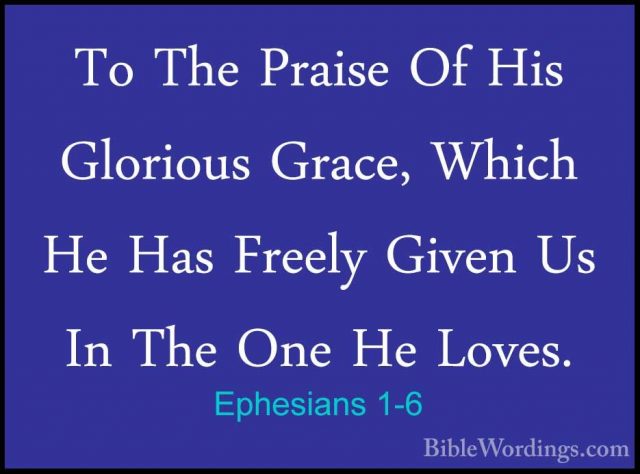 Ephesians 1-6 - To The Praise Of His Glorious Grace, Which He HasTo The Praise Of His Glorious Grace, Which He Has Freely Given Us In The One He Loves. 