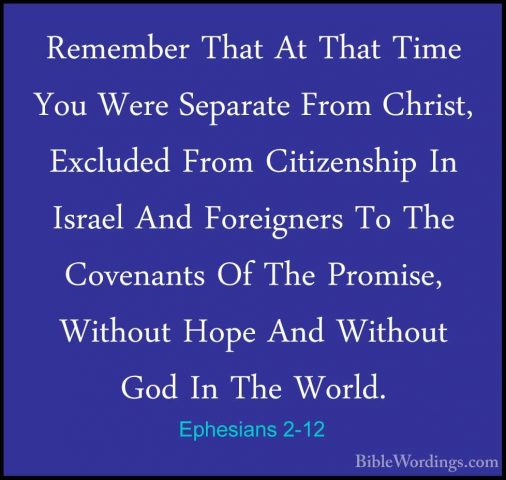 Ephesians 2-12 - Remember That At That Time You Were Separate FroRemember That At That Time You Were Separate From Christ, Excluded From Citizenship In Israel And Foreigners To The Covenants Of The Promise, Without Hope And Without God In The World. 