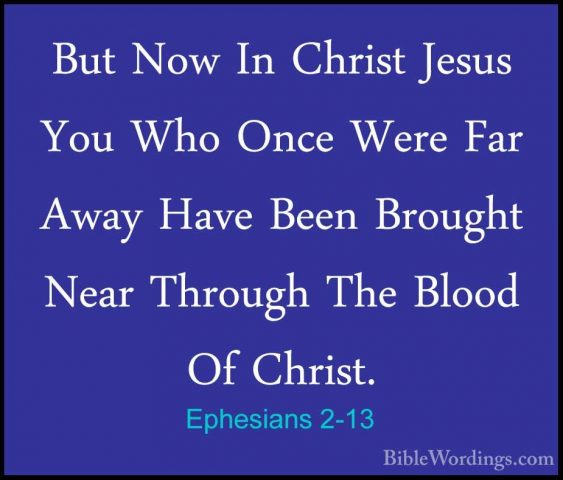 Ephesians 2-13 - But Now In Christ Jesus You Who Once Were Far AwBut Now In Christ Jesus You Who Once Were Far Away Have Been Brought Near Through The Blood Of Christ. 