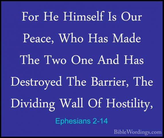 Ephesians 2-14 - For He Himself Is Our Peace, Who Has Made The TwFor He Himself Is Our Peace, Who Has Made The Two One And Has Destroyed The Barrier, The Dividing Wall Of Hostility, 