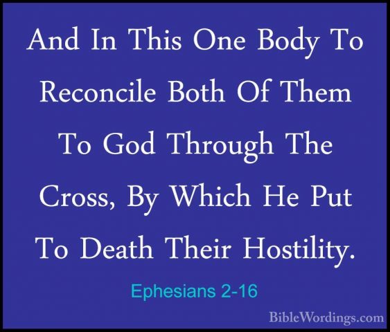 Ephesians 2-16 - And In This One Body To Reconcile Both Of Them TAnd In This One Body To Reconcile Both Of Them To God Through The Cross, By Which He Put To Death Their Hostility. 