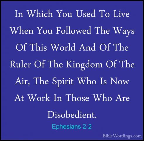 Ephesians 2-2 - In Which You Used To Live When You Followed The WIn Which You Used To Live When You Followed The Ways Of This World And Of The Ruler Of The Kingdom Of The Air, The Spirit Who Is Now At Work In Those Who Are Disobedient. 
