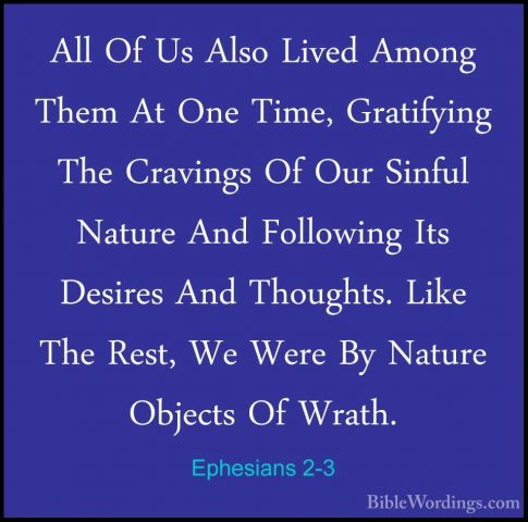 Ephesians 2-3 - All Of Us Also Lived Among Them At One Time, GratAll Of Us Also Lived Among Them At One Time, Gratifying The Cravings Of Our Sinful Nature And Following Its Desires And Thoughts. Like The Rest, We Were By Nature Objects Of Wrath. 