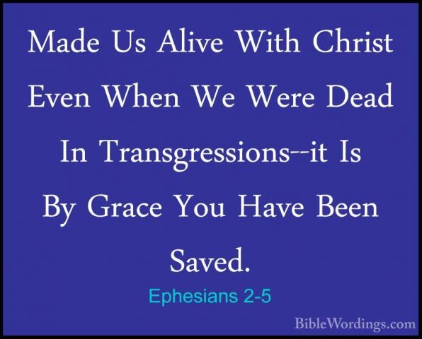 Ephesians 2-5 - Made Us Alive With Christ Even When We Were DeadMade Us Alive With Christ Even When We Were Dead In Transgressions--it Is By Grace You Have Been Saved. 