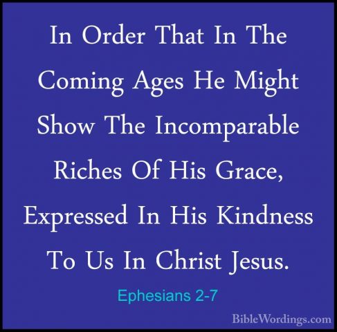 Ephesians 2-7 - In Order That In The Coming Ages He Might Show ThIn Order That In The Coming Ages He Might Show The Incomparable Riches Of His Grace, Expressed In His Kindness To Us In Christ Jesus. 