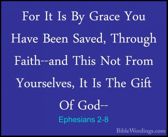 Ephesians 2-8 - For It Is By Grace You Have Been Saved, Through FFor It Is By Grace You Have Been Saved, Through Faith--and This Not From Yourselves, It Is The Gift Of God-- 