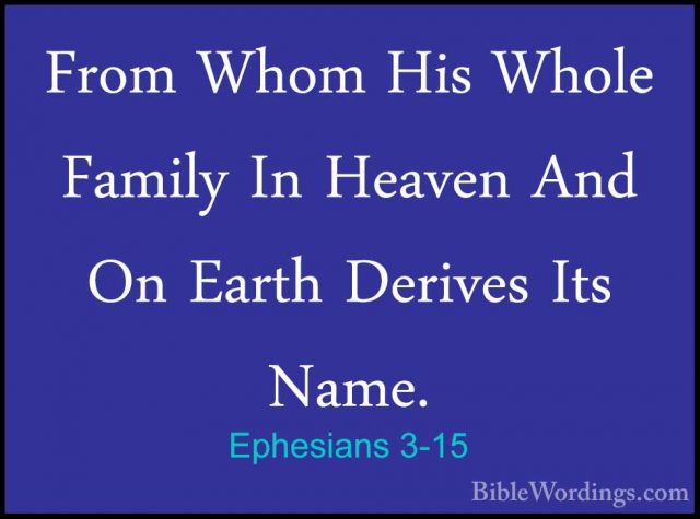 Ephesians 3-15 - From Whom His Whole Family In Heaven And On EartFrom Whom His Whole Family In Heaven And On Earth Derives Its Name. 