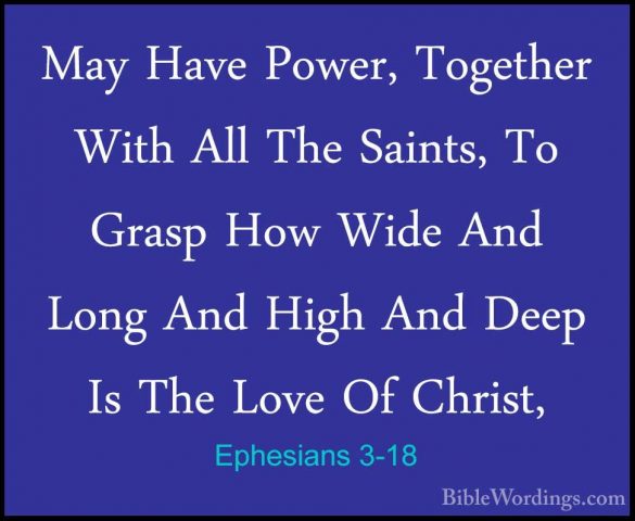 Ephesians 3-18 - May Have Power, Together With All The Saints, ToMay Have Power, Together With All The Saints, To Grasp How Wide And Long And High And Deep Is The Love Of Christ, 
