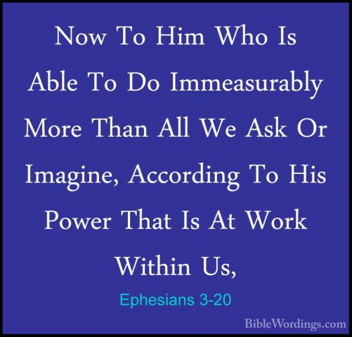 Ephesians 3-20 - Now To Him Who Is Able To Do Immeasurably More TNow To Him Who Is Able To Do Immeasurably More Than All We Ask Or Imagine, According To His Power That Is At Work Within Us, 