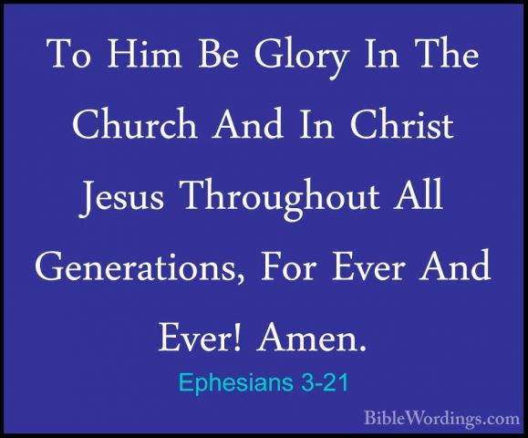Ephesians 3-21 - To Him Be Glory In The Church And In Christ JesuTo Him Be Glory In The Church And In Christ Jesus Throughout All Generations, For Ever And Ever! Amen.