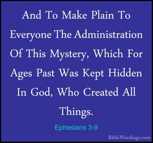 Ephesians 3-9 - And To Make Plain To Everyone The AdministrationAnd To Make Plain To Everyone The Administration Of This Mystery, Which For Ages Past Was Kept Hidden In God, Who Created All Things. 