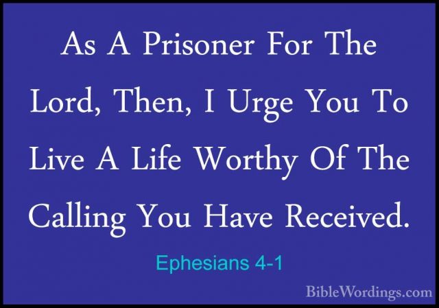 Ephesians 4-1 - As A Prisoner For The Lord, Then, I Urge You To LAs A Prisoner For The Lord, Then, I Urge You To Live A Life Worthy Of The Calling You Have Received. 