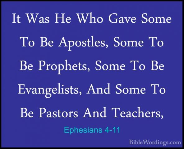 Ephesians 4-11 - It Was He Who Gave Some To Be Apostles, Some ToIt Was He Who Gave Some To Be Apostles, Some To Be Prophets, Some To Be Evangelists, And Some To Be Pastors And Teachers, 