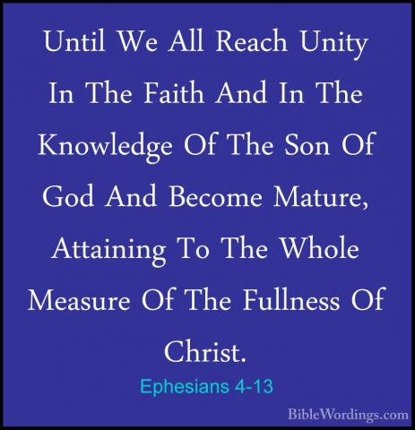Ephesians 4-13 - Until We All Reach Unity In The Faith And In TheUntil We All Reach Unity In The Faith And In The Knowledge Of The Son Of God And Become Mature, Attaining To The Whole Measure Of The Fullness Of Christ. 