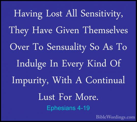 Ephesians 4-19 - Having Lost All Sensitivity, They Have Given TheHaving Lost All Sensitivity, They Have Given Themselves Over To Sensuality So As To Indulge In Every Kind Of Impurity, With A Continual Lust For More. 