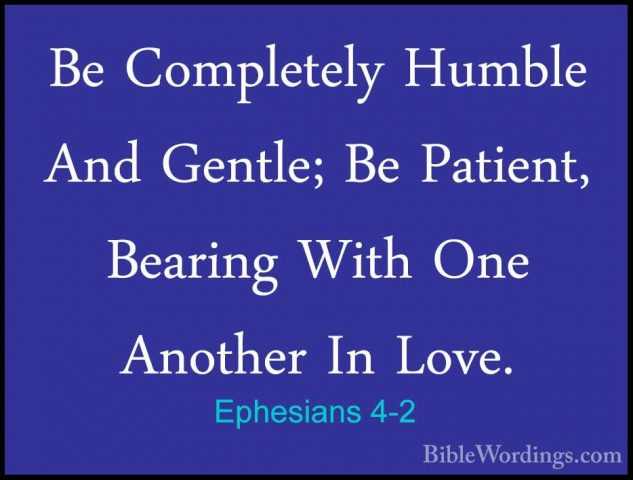 Ephesians 4-2 - Be Completely Humble And Gentle; Be Patient, BearBe Completely Humble And Gentle; Be Patient, Bearing With One Another In Love. 
