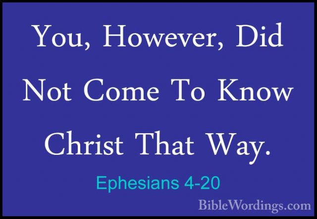 Ephesians 4-20 - You, However, Did Not Come To Know Christ That WYou, However, Did Not Come To Know Christ That Way. 