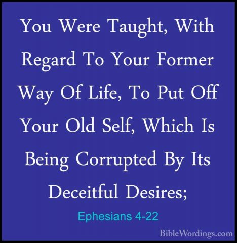 Ephesians 4-22 - You Were Taught, With Regard To Your Former WayYou Were Taught, With Regard To Your Former Way Of Life, To Put Off Your Old Self, Which Is Being Corrupted By Its Deceitful Desires; 