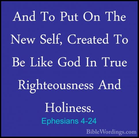 Ephesians 4-24 - And To Put On The New Self, Created To Be Like GAnd To Put On The New Self, Created To Be Like God In True Righteousness And Holiness. 