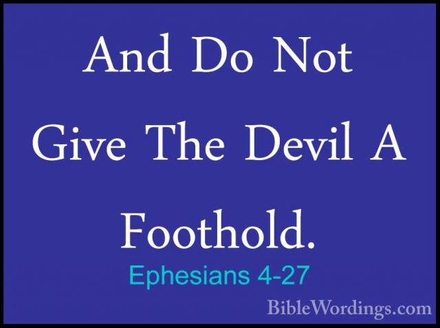 Ephesians 4-27 - And Do Not Give The Devil A Foothold.And Do Not Give The Devil A Foothold. 