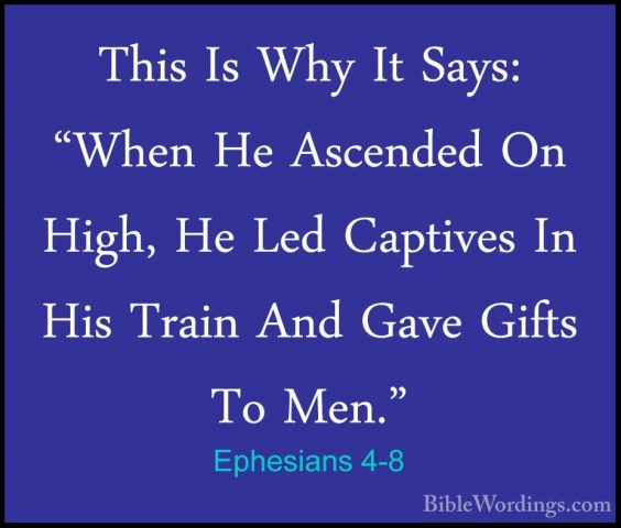 Ephesians 4-8 - This Is Why It Says: "When He Ascended On High, HThis Is Why It Says: "When He Ascended On High, He Led Captives In His Train And Gave Gifts To Men." 