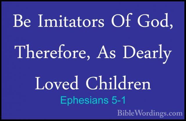 Ephesians 5-1 - Be Imitators Of God, Therefore, As Dearly Loved CBe Imitators Of God, Therefore, As Dearly Loved Children 