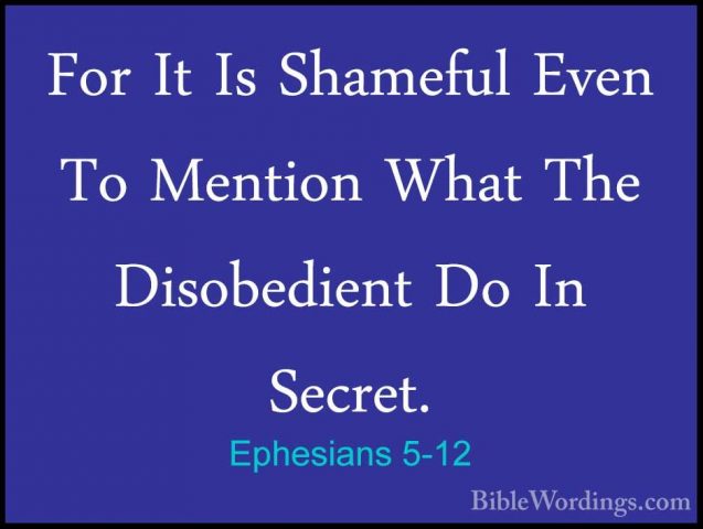 Ephesians 5-12 - For It Is Shameful Even To Mention What The DisoFor It Is Shameful Even To Mention What The Disobedient Do In Secret. 