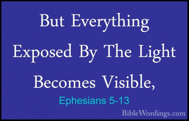 Ephesians 5-13 - But Everything Exposed By The Light Becomes VisiBut Everything Exposed By The Light Becomes Visible, 