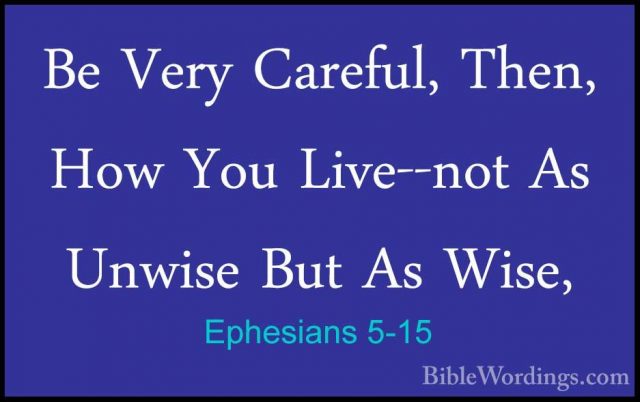 Ephesians 5-15 - Be Very Careful, Then, How You Live--not As UnwiBe Very Careful, Then, How You Live--not As Unwise But As Wise, 